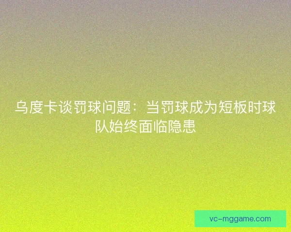 乌度卡谈罚球问题：当罚球成为短板时球队始终面临隐患